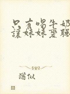 只有喝牛奶才会让妹妹变聪明动漫