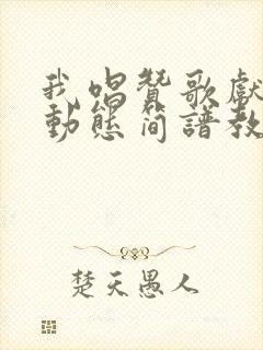 我唱赞歌献祖国动态简谱教唱