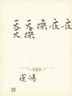 天天操夜夜爽天天操