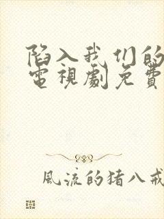 陷入我们的恋爱电视剧免费观看全集