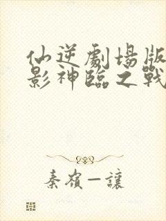 仙逆剧场版大电影神临之战