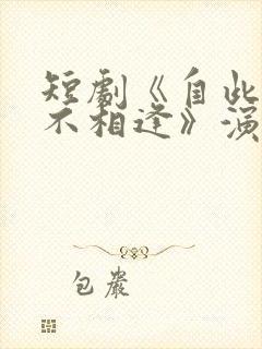 短剧《自此山水不相逢》演员表