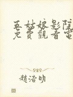 五姑娘影院大全免费观看电视剧