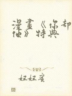 漫画《你却爱着他》特典