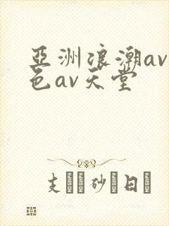 亚洲浪潮av性色av天堂