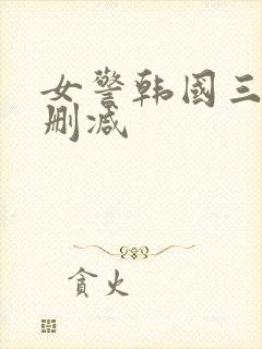 女警韩国三级未删减