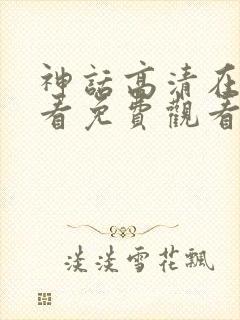 神话高清在线观看免费观看完整版