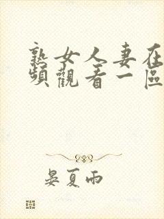 熟女人妻在线视频观看一区