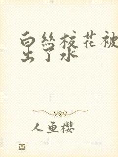 白丝校花被我摸出了水