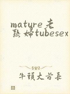 mature老熟妇tubesex封面