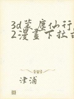 3d蒙尘仙行录2漫画下拉式