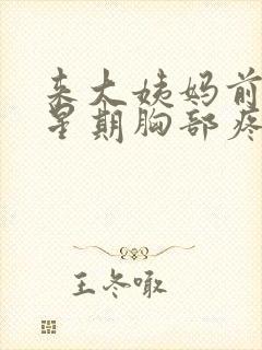 来大姨妈前一个星期胸部疼怎么回事