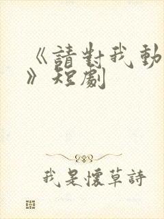 《请对我动心吧》短剧