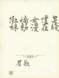 傲娇女仆是工口妹动漫在线无删减