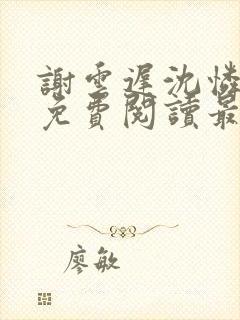 谢云迟沈怜小说免费阅读最新章节封面