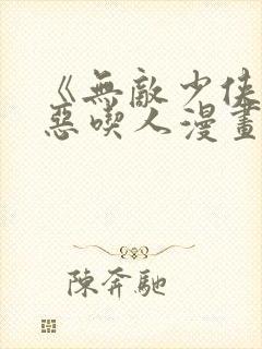 《无敌少侠》极恶吃人漫画全集