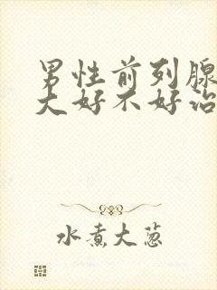 男性前列腺有肥大好不好治疗管用