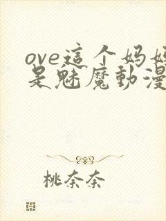 ove这个妈妈是魅魔动漫播放