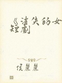 《消失的女儿》短剧