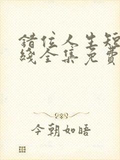 错位人生短剧在线全集免费