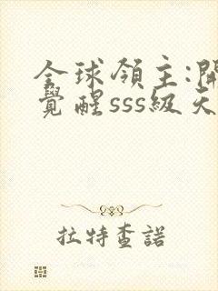 全球领主:开局觉醒sss级天赋完整章节下载