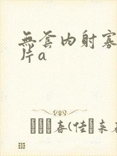 无套内射寡妇毛片a