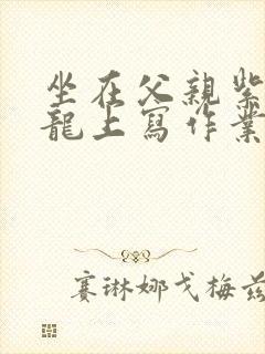 坐在父亲紫色大龙上写作业