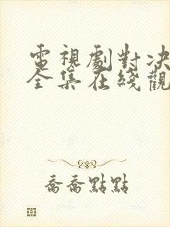 电视剧对决免费全集在线观看