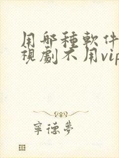 用哪种软件看电视剧不用vip