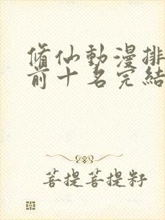 修仙动漫排行榜前十名完结篇