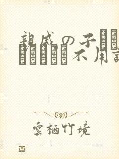 亲戚の子とお泊まりだから不用谢我.