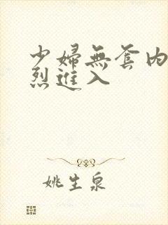 少妇无套内射猛烈进入