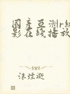 国产亚洲r级电影在线播放