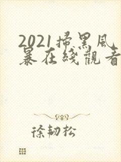 2021扫黑风暴在线观看免费完整版