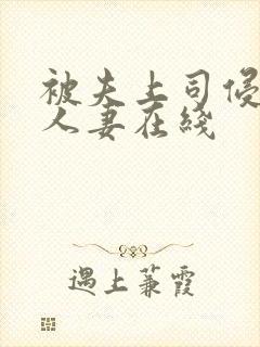 被夫上司侵犯的人妻在线