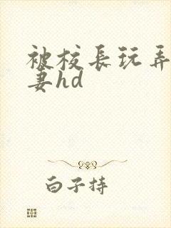 被校长玩弄的人妻hd