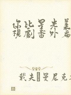 你比星光美丽电视剧番外篇