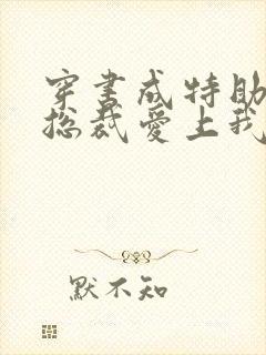 穿书成特助冷艳总裁爱上我短剧免费观看