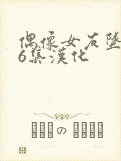 偶像女友坠落第6集汉化