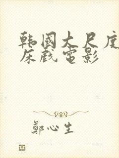 韩国大尺度激情床戏电影