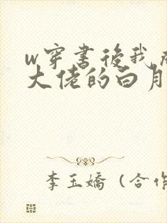 w穿书后我成了大佬的白月光》