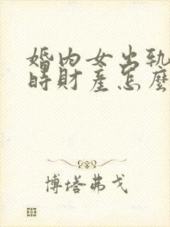 婚内女出轨离婚时财产怎么分割