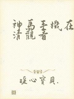 神马手机在线高清观看