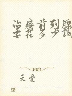 治疗前列腺增大要花多少钱