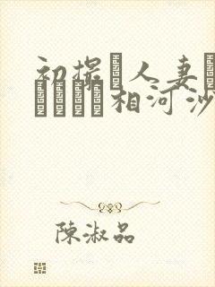 初撮り人妻ドキュメント相河沙季