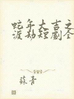 蛇年大吉之小青渡劫短剧全集免费播放