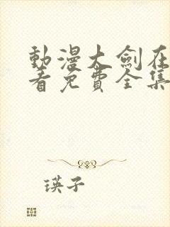 动漫大剑在线观看免费全集高清版封面