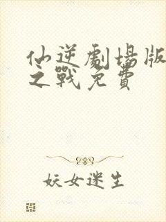 仙逆剧场版神临之战免费