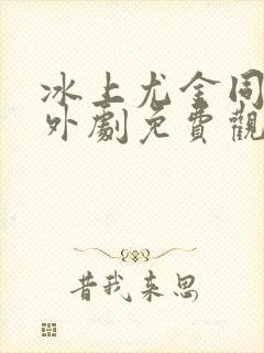 冰上尤金同人番外剧免费观看