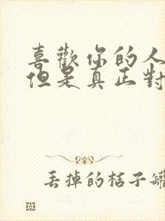 喜欢你的人很多但是真正对你好的人